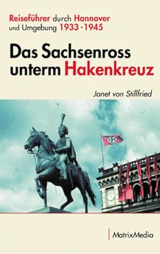 Das Sachsenross unterm Hakenkreuz: Reiseführer durch Hannover und Umgebung 1933-1945 von Matrixmedia GmbH